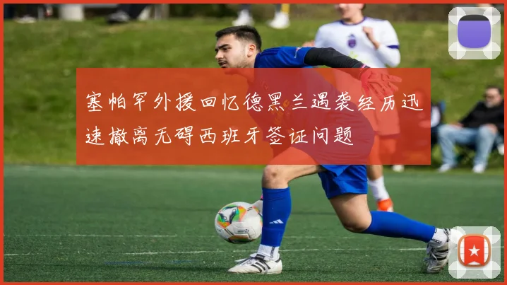 塞帕罕外援回忆德黑兰遇袭经历迅速撤离无碍西班牙签证问题
