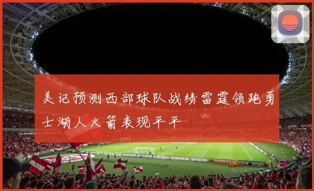 美记预测西部球队战绩雷霆领跑勇士湖人火箭表现平平