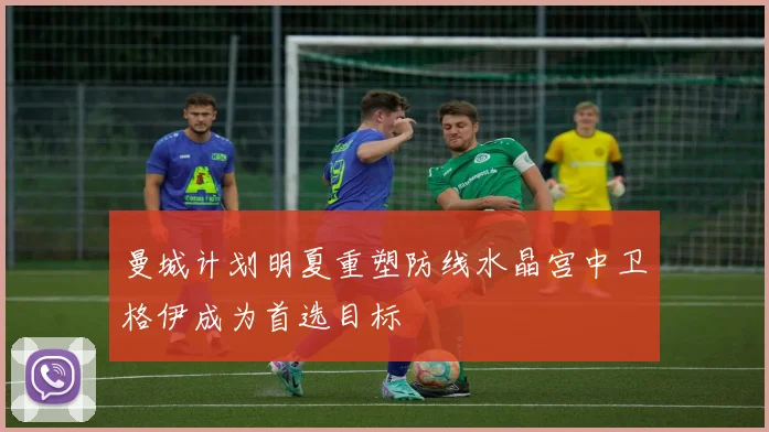 曼城计划明夏重塑防线水晶宫中卫格伊成为首选目标