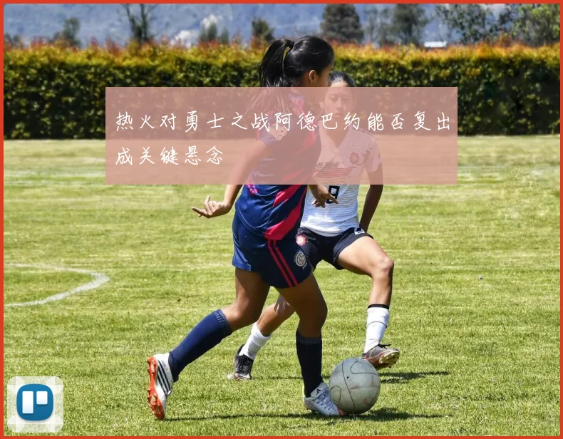 热火对勇士之战阿德巴约能否复出成关键悬念