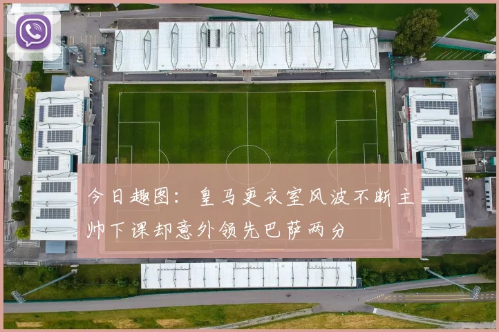 今日趣图：皇马更衣室风波不断主帅下课却意外领先巴萨两分