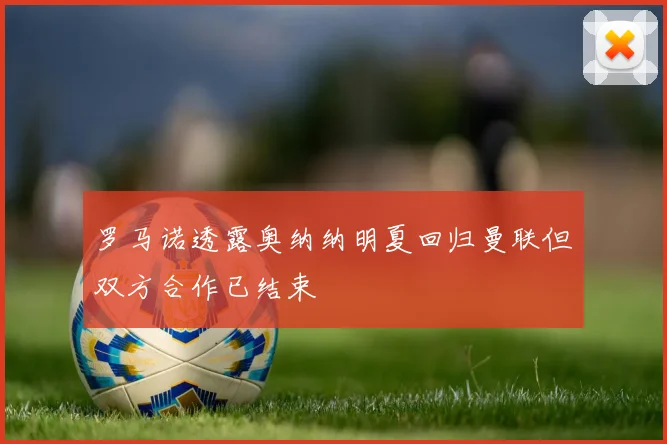 罗马诺透露奥纳纳明夏回归曼联但双方合作已结束