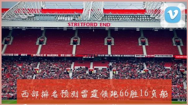 西部排名预测雷霆领跑66胜16负船勇掘紧随其后湖人火箭分列六八位