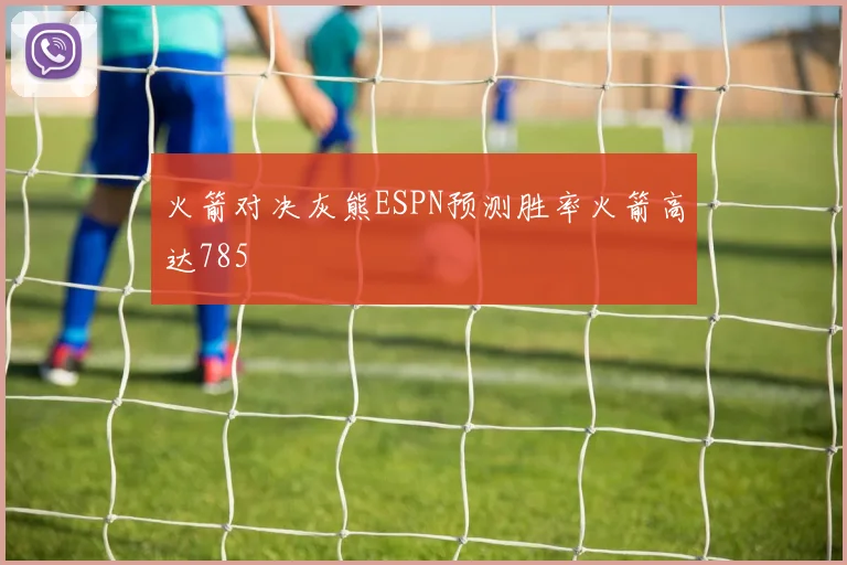 火箭对决灰熊ESPN预测胜率火箭高达785