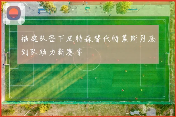 福建队签下皮特森替代特莱斯月底到队助力新赛季