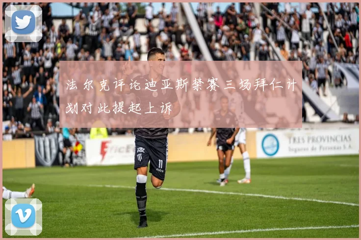 法尔克评论迪亚斯禁赛三场拜仁计划对此提起上诉